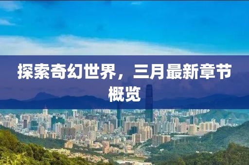 探索奇幻世界，三月最新章节概览