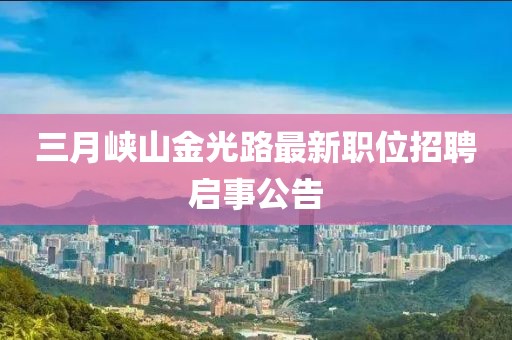 三月峡山金光路最新职位招聘启事公告