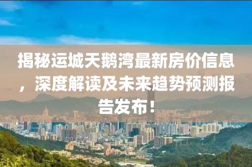 揭秘运城天鹅湾最新房价信息，深度解读及未来趋势预测报告发布！