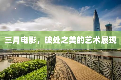 三月电影，破处之美的艺术展现