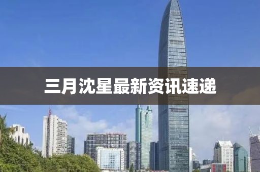 三月沈星最新资讯速递