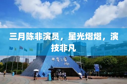 三月陈非演员，星光熠熠，演技非凡