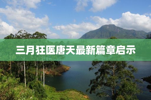 三月狂医唐天最新篇章启示