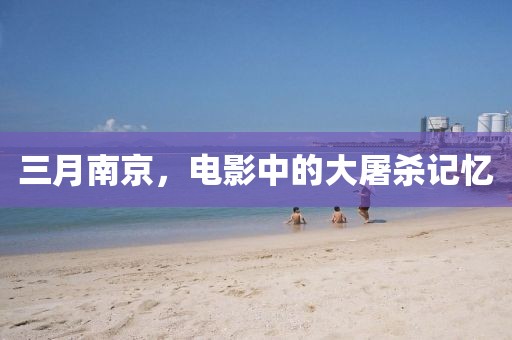 三月南京，电影中的大屠杀记忆