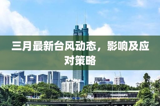 三月最新台风动态，影响及应对策略