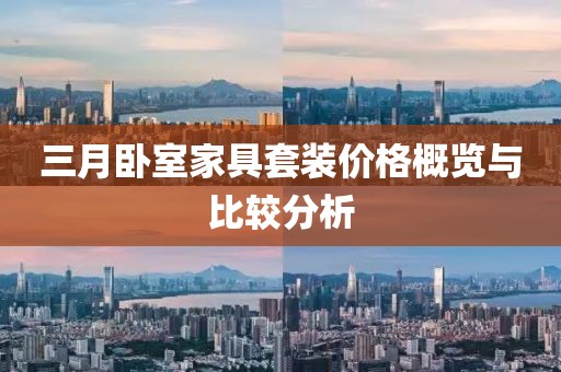 三月卧室家具套装价格概览与比较分析