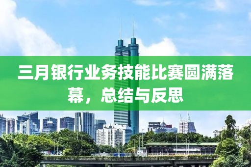 三月银行业务技能比赛圆满落幕，总结与反思