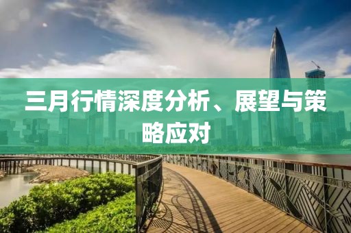 三月行情深度分析、展望与策略应对
