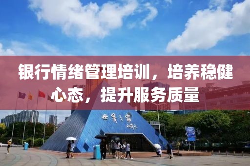 银行情绪管理培训，培养稳健心态，提升服务质量