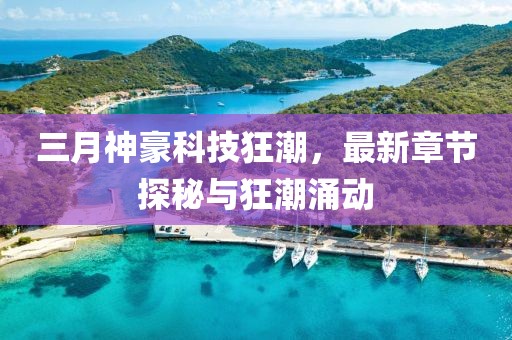 三月神豪科技狂潮，最新章节探秘与狂潮涌动