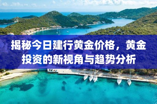 揭秘今日建行黄金价格，黄金投资的新视角与趋势分析