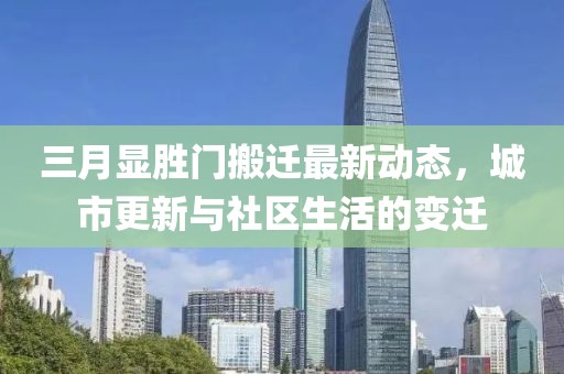 三月显胜门搬迁最新动态，城市更新与社区生活的变迁