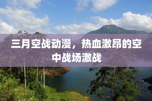 三月空战动漫，热血激昂的空中战场激战