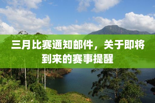 三月比赛通知邮件，关于即将到来的赛事提醒