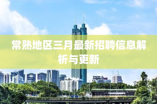 常熟地区三月最新招聘信息解析与更新