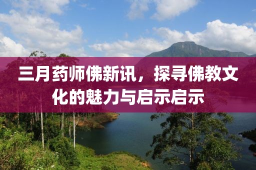 三月药师佛新讯，探寻佛教文化的魅力与启示启示