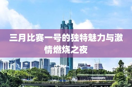 三月比赛一号的独特魅力与激情燃烧之夜