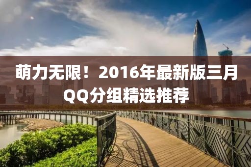 萌力无限！2016年最新版三月QQ分组精选推荐