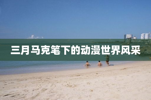三月马克笔下的动漫世界风采
