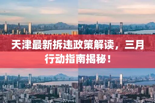 天津最新拆违政策解读，三月行动指南揭秘！