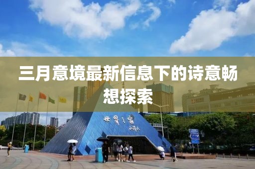 三月意境最新信息下的诗意畅想探索