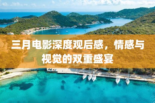 三月电影深度观后感，情感与视觉的双重盛宴