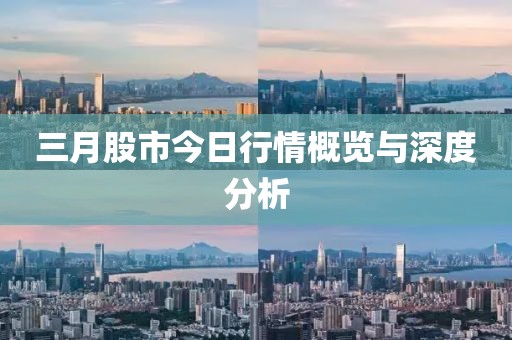 三月股市今日行情概览与深度分析
