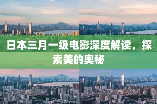 日本三月一级电影深度解读，探索美的奥秘