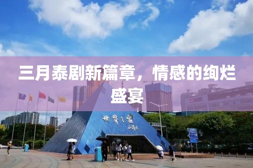 三月泰剧新篇章，情感的绚烂盛宴