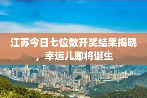 江苏今日七位数开奖结果揭晓，幸运儿即将诞生