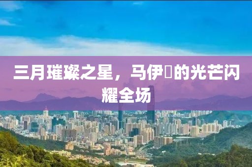 三月璀璨之星，马伊琍的光芒闪耀全场