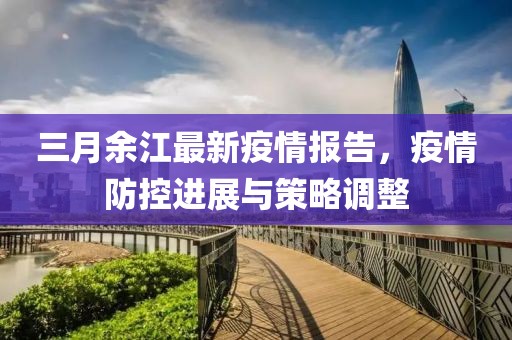 三月余江最新疫情报告，疫情防控进展与策略调整
