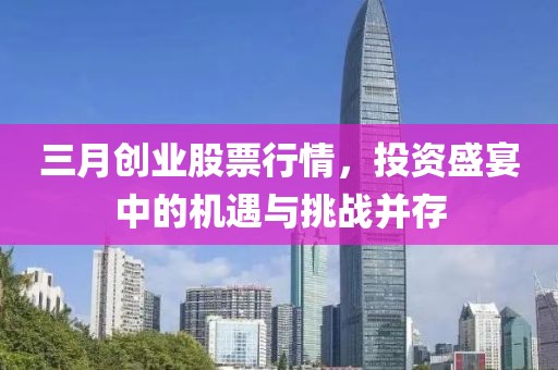 三月创业股票行情，投资盛宴中的机遇与挑战并存