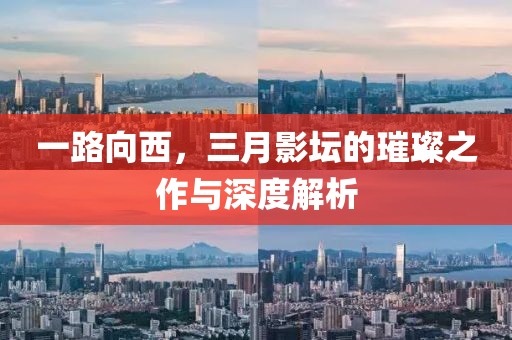 一路向西，三月影坛的璀璨之作与深度解析