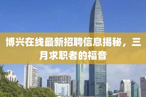 博兴在线最新招聘信息揭秘，三月求职者的福音