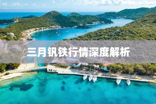 三月钒铁行情深度解析