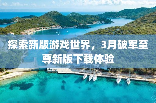 探索新版游戏世界，3月破军至尊新版下载体验