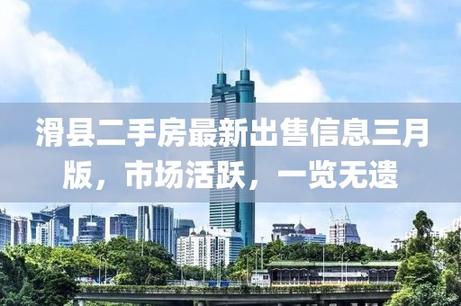 滑县二手房最新出售信息三月版，市场活跃，一览无遗