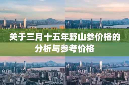 关于三月十五年野山参价格的分析与参考价格