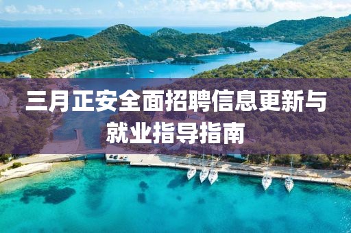 三月正安全面招聘信息更新与就业指导指南