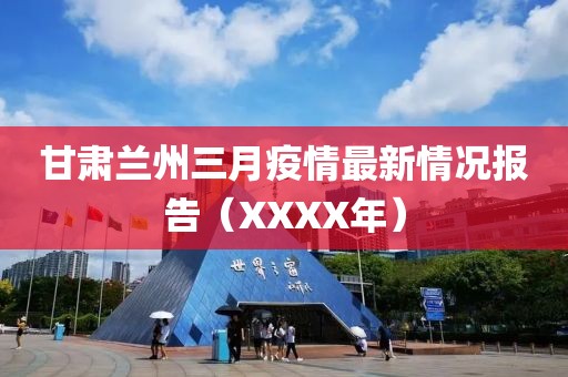 甘肃兰州三月疫情最新情况报告（XXXX年）