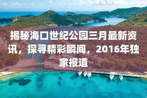 揭秘海口世纪公园三月最新资讯，探寻精彩瞬间，2016年独家报道