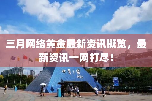 三月网络黄金最新资讯概览，最新资讯一网打尽！
