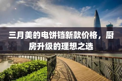 三月美的电饼铛新款价格，厨房升级的理想之选