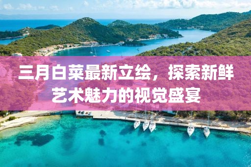 三月白菜最新立绘，探索新鲜艺术魅力的视觉盛宴