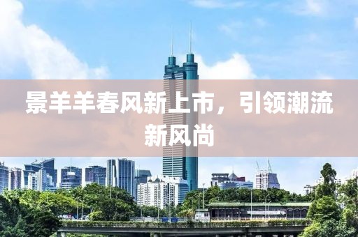 景羊羊春风新上市，引领潮流新风尚