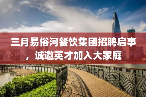 三月易俗河餐饮集团招聘启事，诚邀英才加入大家庭