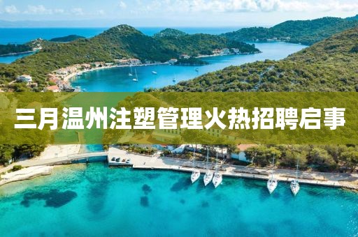 三月温州注塑管理火热招聘启事