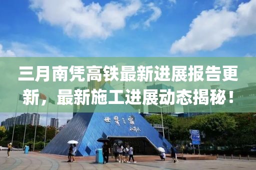 三月南凭高铁最新进展报告更新，最新施工进展动态揭秘！