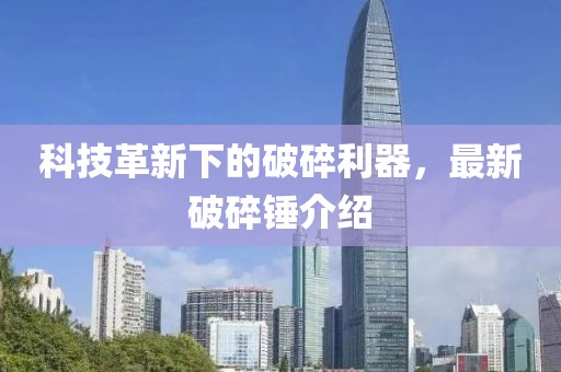 科技革新下的破碎利器，最新破碎锤介绍